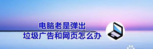 解决电脑恶心广告的方法（有效消除电脑广告弹窗的技巧）